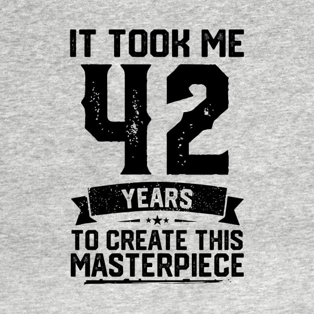 It Took Me 42 Years To Create This Masterpiece 42nd Birthday by ClarkAguilarStore